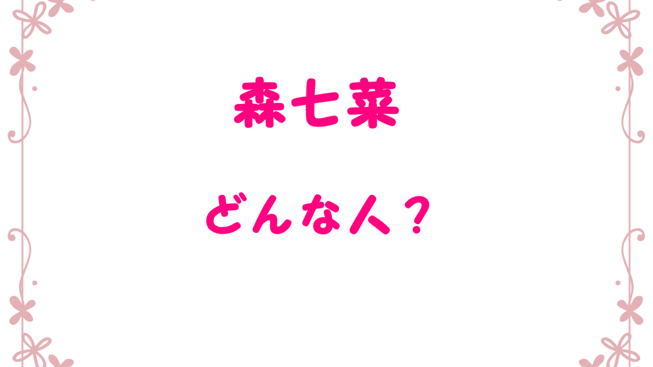 森七菜の本名や出身高校や中学は 熱愛彼氏情報と過去出演作も Laddssi