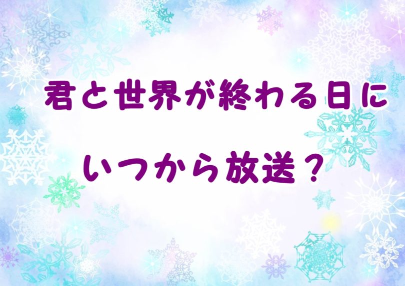 君と世界が終わる日にドラマ放送日はいつからいつまでで全何話 最終回の日程もチェック Laddssi