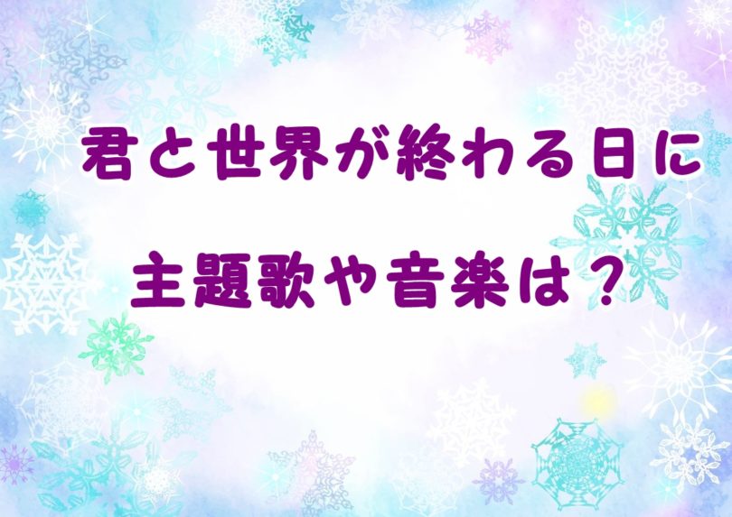 君と世界が終わる日にドラマの主題歌や音楽は誰で発売日はいつ Laddssi