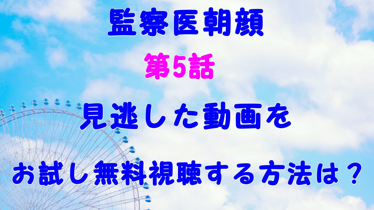 監察医朝顔5話 8月12日 見逃し無料動画を視聴する方法は ネタバレ感想も Laddssi