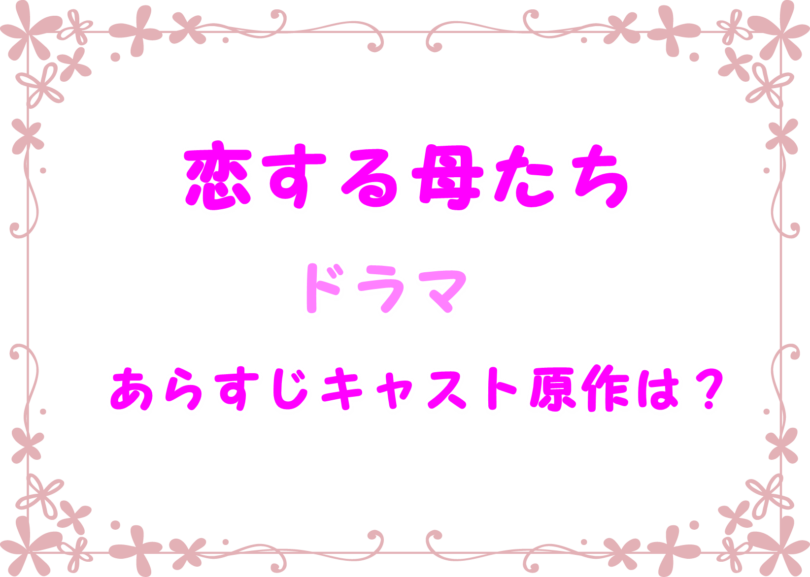 恋する母たち こいははドラマのあらすじや原作は キャストや相関図のまとめ Laddssi